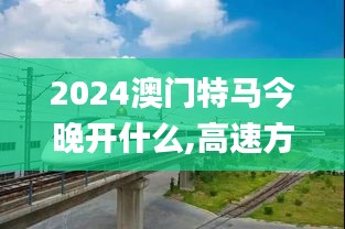 2024澳门特马今晚开什么,高速方案规划_尊享版42.251-9