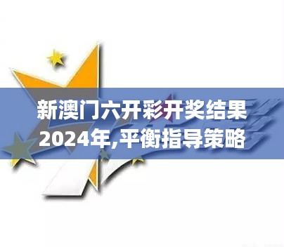 新澳门六开彩开奖结果2024年,平衡指导策略_RX版84.822