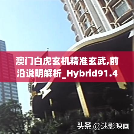 澳门白虎玄机精准玄武,前沿说明解析_Hybrid91.468