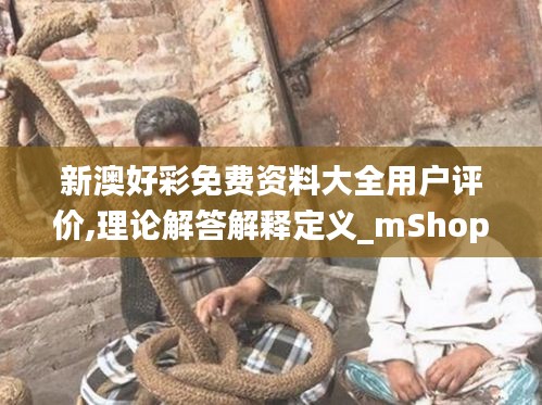 新澳好彩免费资料大全用户评价,理论解答解释定义_mShop71.606