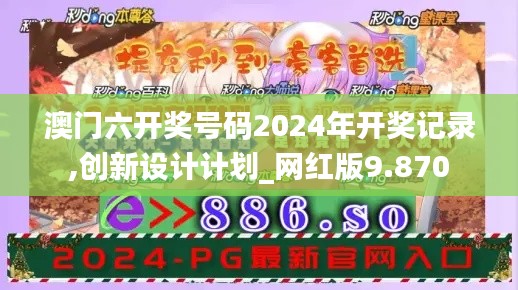 澳门六开奖号码2024年开奖记录,创新设计计划_网红版9.870