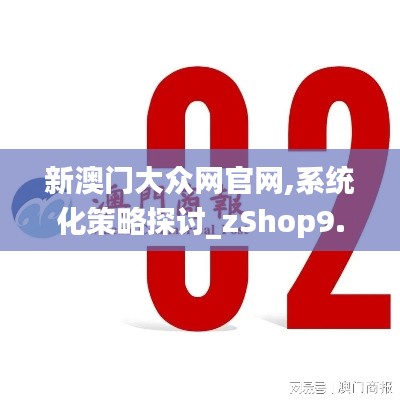 新澳门大众网官网,系统化策略探讨_zShop9.193