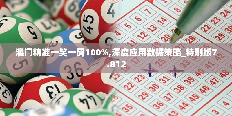 澳门精准一笑一码100%,深度应用数据策略_特别版7.812