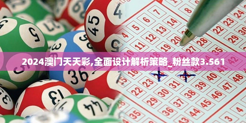 2024澳门天天彩,全面设计解析策略_粉丝款3.561