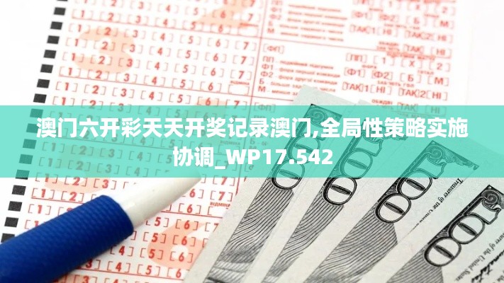 澳门六开彩天天开奖记录澳门,全局性策略实施协调_WP17.542