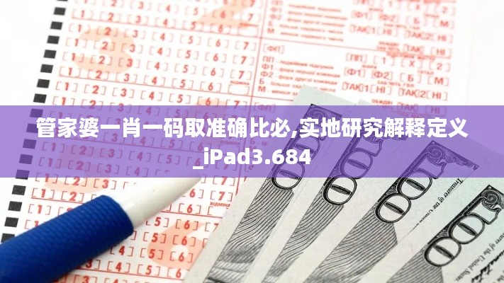 管家婆一肖一码取准确比必,实地研究解释定义_iPad3.684