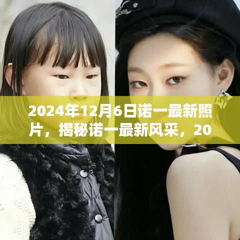 独家揭秘，诺一最新风采曝光，2024年12月6日最新照片独家分享