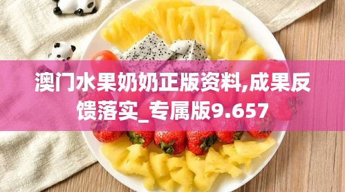 澳门水果奶奶正版资料,成果反馈落实_专属版9.657