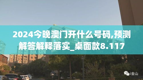 2024今晚澳门开什么号码,预测解答解释落实_桌面款8.117