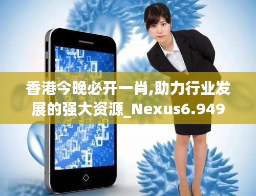 香港今晚必开一肖,助力行业发展的强大资源_Nexus6.949