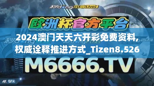 2024澳门天天六开彩免费资料,权威诠释推进方式_Tizen8.526