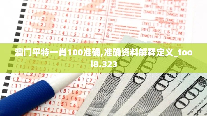 澳门平特一肖100准确,准确资料解释定义_tool8.323