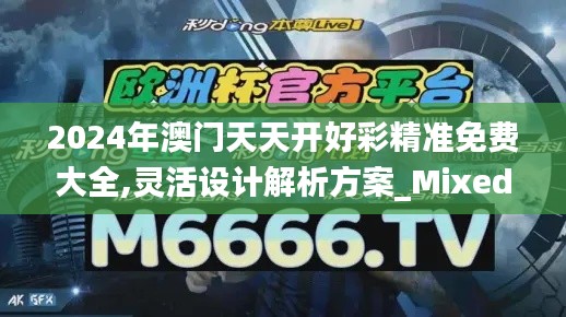 2024年澳门天天开好彩精准免费大全,灵活设计解析方案_Mixed4.720