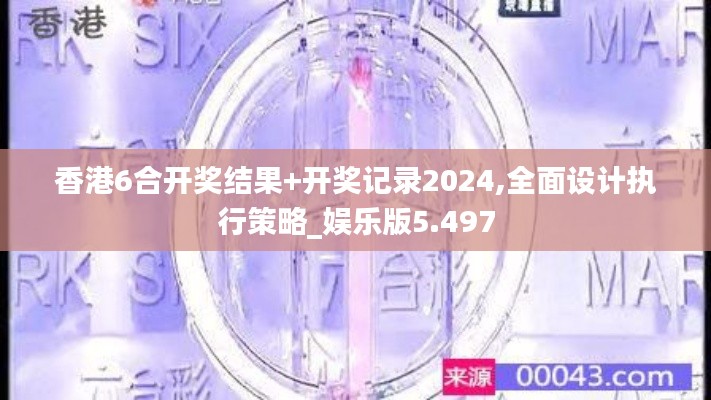 香港6合开奖结果+开奖记录2024,全面设计执行策略_娱乐版5.497