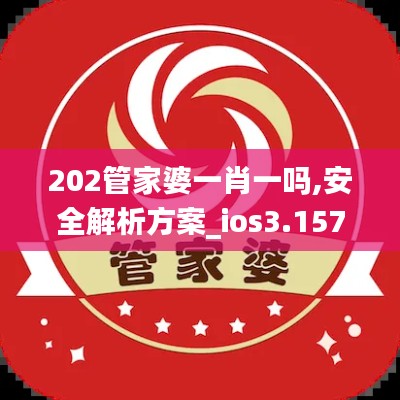 202管家婆一肖一吗,安全解析方案_ios3.157