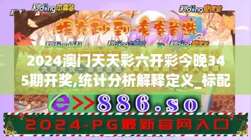 2024澳门天天彩六开彩今晚345期开奖,统计分析解释定义_标配版6.866