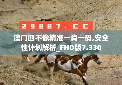 澳门四不像精准一肖一码,安全性计划解析_FHD版7.330