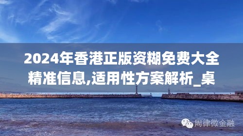 2024年香港正版资糊免费大全精准信息,适用性方案解析_桌面款7.793