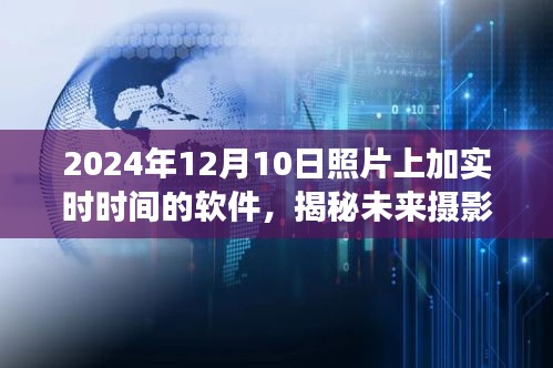 揭秘未来摄影技术，实时时间照片软件的发展与趋势分析（以实时时间叠加软件为例，展望至2024年）