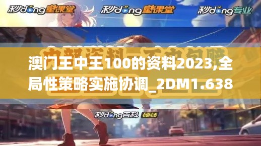 澳门王中王100的资料2023,全局性策略实施协调_2DM1.638