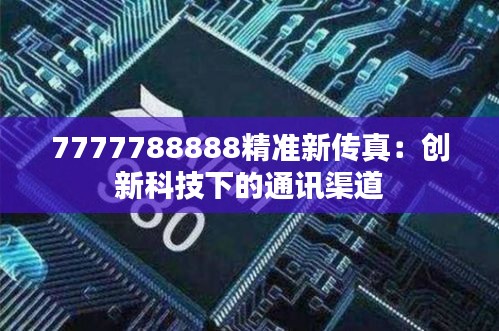 7777788888精准新传真：创新科技下的通讯渠道