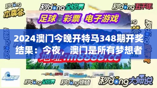 2024澳门今晚开特马348期开奖结果：今夜，澳门是所有梦想者的目的地