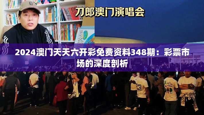 2024澳门天天六开彩免费资料348期：彩票市场的深度剖析