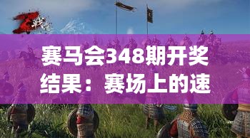 赛马会348期开奖结果：赛场上的速度与激情的共鸣