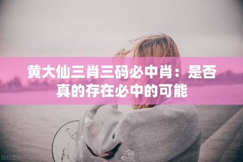 黄大仙三肖三码必中肖：是否真的存在必中的可能