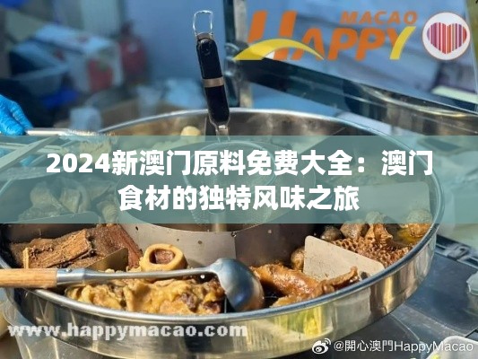 2024新澳门原料免费大全：澳门食材的独特风味之旅