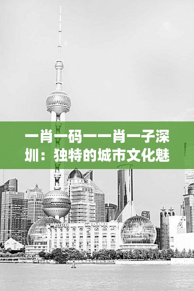 一肖一码一一肖一子深圳：独特的城市文化魅力