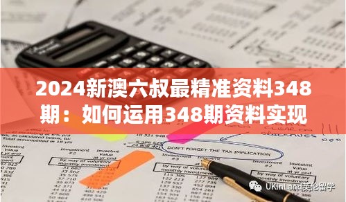 2024新澳六叔最精准资料348期：如何运用348期资料实现财务规划