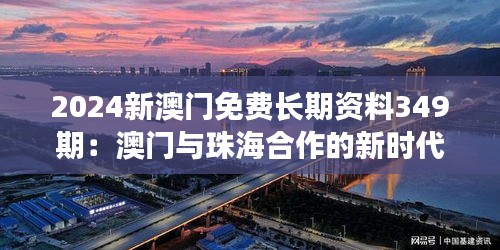 2024新澳门免费长期资料349期：澳门与珠海合作的新时代