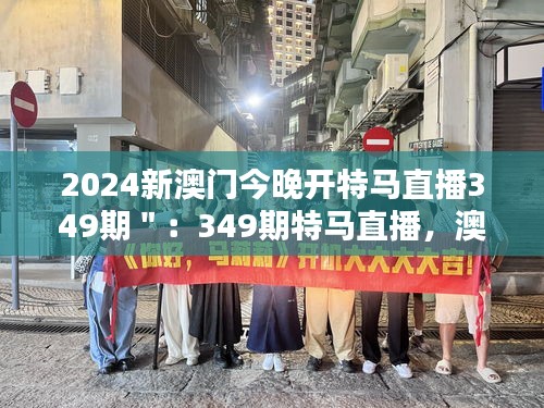 2024新澳门今晚开特马直播349期＂：349期特马直播，澳门新夜晚的新传说