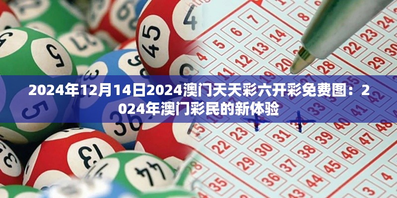 2024年12月14日2024澳门天天彩六开彩免费图：2024年澳门彩民的新体验