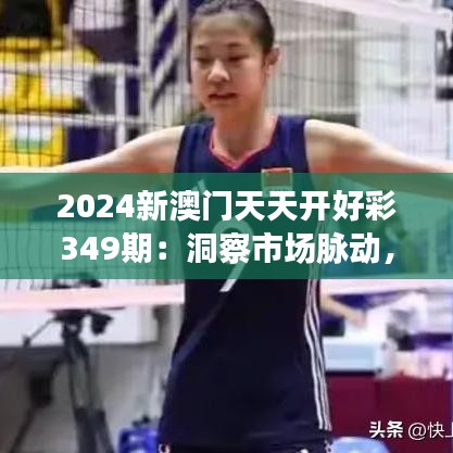 2024新澳门天天开好彩349期：洞察市场脉动，引领全新风潮