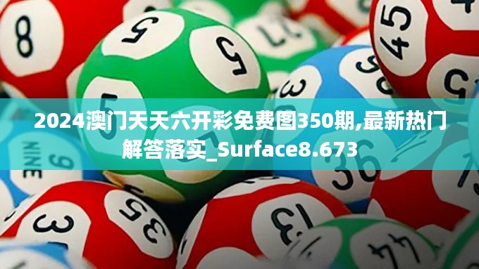 2024澳门天天六开彩免费图350期,最新热门解答落实_Surface8.673