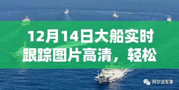 12月14日大船实时跟踪高清图片指南，从初学者到进阶用户的全面步骤