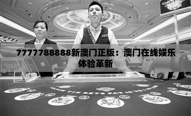 7777788888新澳门正版：澳门在线娱乐体验革新