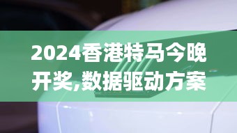 2024香港特马今晚开奖,数据驱动方案实施_桌面款10.916