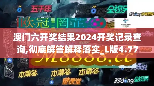 澳门六开奖结果2024开奖记录查询,彻底解答解释落实_L版4.776