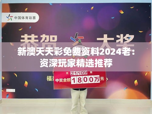 新澳天天彩免费资料2024老：资深玩家精选推荐