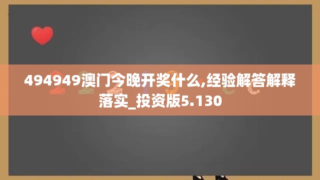 494949澳门今晚开奖什么,经验解答解释落实_投资版5.130