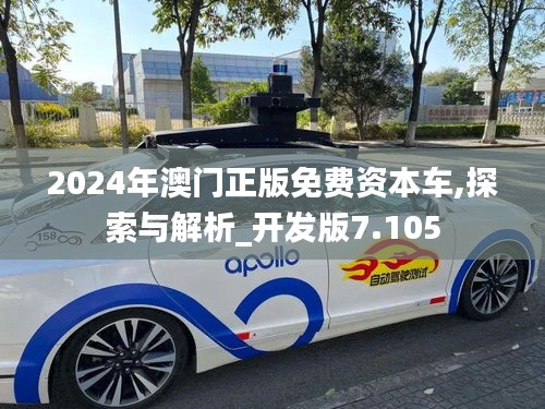 2024年澳门正版免费资本车,探索与解析_开发版7.105