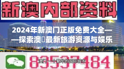 2024年新澳门正版免费大全——探索澳門最新旅游资源与娱乐活动