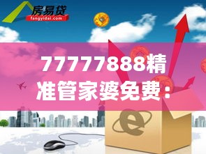 77777888精准管家婆免费：高效管理，财务无忧