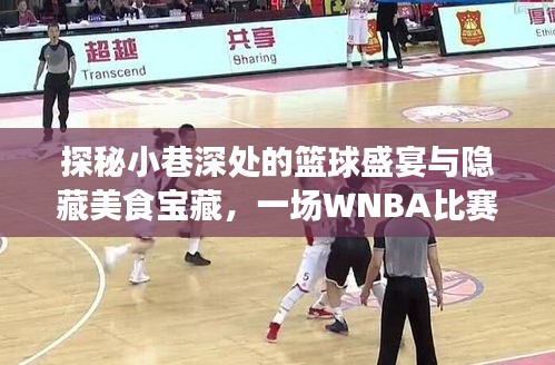 探秘小巷篮球盛宴与美食宝藏，WNBA比赛与特色小店的风情纪实