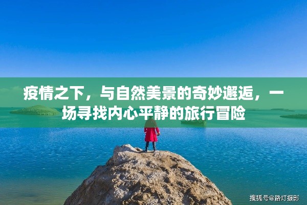 疫情下的心灵之旅，与自然美景的奇妙邂逅与内心平静的冒险寻找