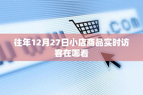 年终大促数据解析，如何查看往年年末商品实时访客数据？