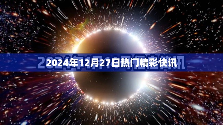 2024年12月27日全球热门快讯速递